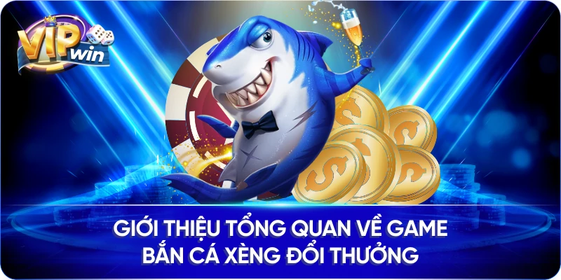 Giới Thiệu Tổng Quan Về Game Bắn Cá Xèng Đổi Thưởng