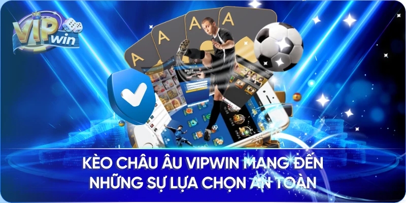 Kèo Châu Âu Vipwin mang đến những sự lựa chọn an toàn