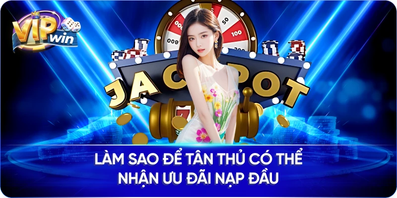 Làm sao để tân thủ có thể nhận ưu đãi nạp đầu