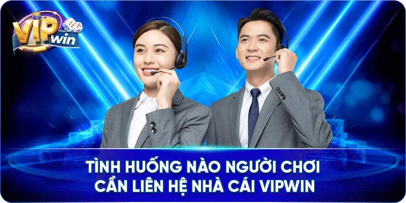 Tình huống nào người chơi cần liên hệ nhà cái VIPWIN