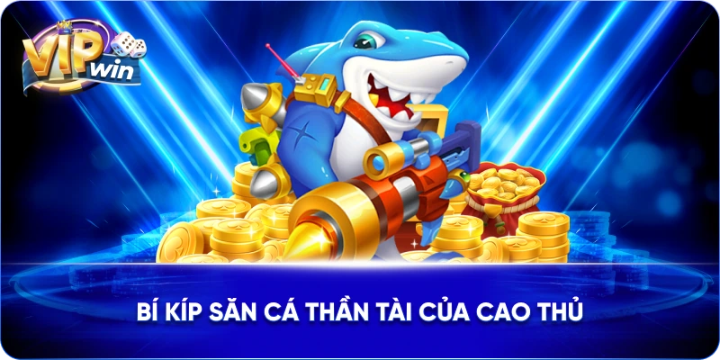 Bí kíp săn cá thần tài của cao thủ