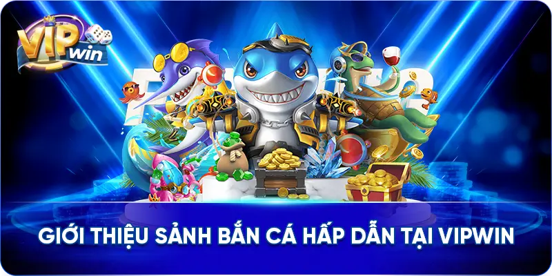 Giới thiệu sảnh Bắn Cá hấp dẫn tại VIPWIN