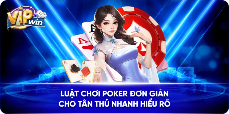 Luật chơi Poker đơn giản cho tân thủ nhanh hiểu rõ