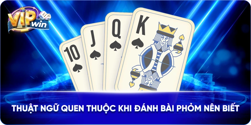 Thuật ngữ quen thuộc khi đánh bài Phỏm nên biết