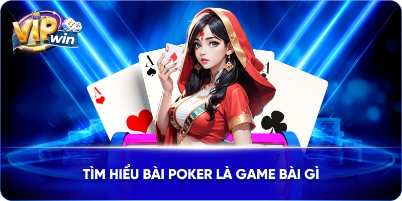 Tìm hiểu bài Poker là game bài gì
