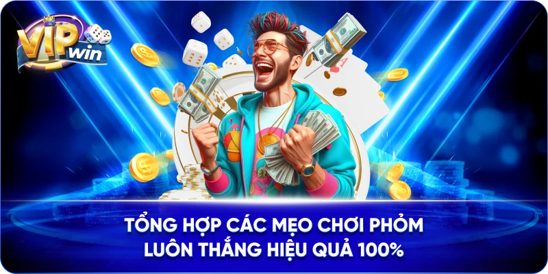 Tổng hợp các mẹo chơi Phỏm luôn thắng hiệu quả 100%
